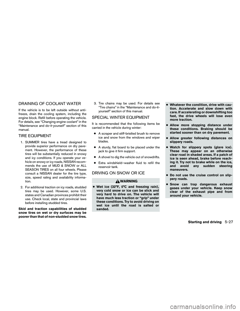 NISSAN ALTIMA 2010  Owners Manual DRAINING OF COOLANT WATER
If the vehicle is to be left outside without anti-
freeze, drain the cooling system, including the
engine block. Refill before operating the vehicle.
For details, see “Chan