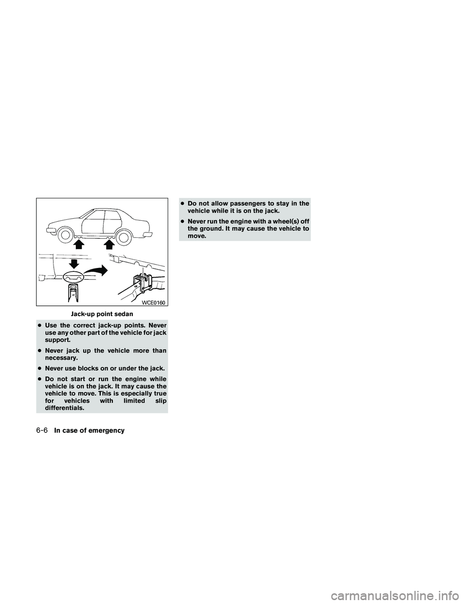 NISSAN ALTIMA 2010  Owners Manual ●Use the correct jack-up points. Never
use any other part of the vehicle for jack
support.
● Never jack up the vehicle more than
necessary.
● Never use blocks on or under the jack.
● Do not st