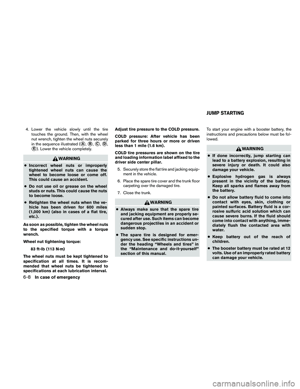 NISSAN ALTIMA 2010  Owners Manual 4. Lower the vehicle slowly until the tiretouches the ground. Then, with the wheel
nut wrench, tighten the wheel nuts securely
in the sequence illustrated (
A,B,C,D,
E) . Lower the vehicle comple