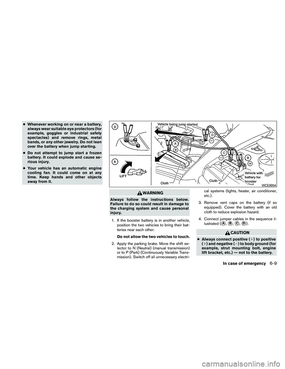 NISSAN ALTIMA 2010  Owners Manual ●Whenever working on or near a battery,
always wear suitable eye protectors (for
example, goggles or industrial safety
spectacles) and remove rings, metal
bands, or any other jewelry. Do not lean
ov