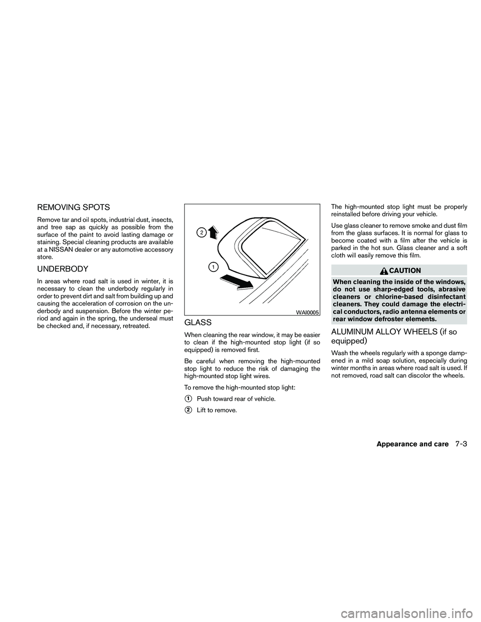 NISSAN ALTIMA 2010  Owners Manual REMOVING SPOTS
Remove tar and oil spots, industrial dust, insects,
and tree sap as quickly as possible from the
surface of the paint to avoid lasting damage or
staining. Special cleaning products are 