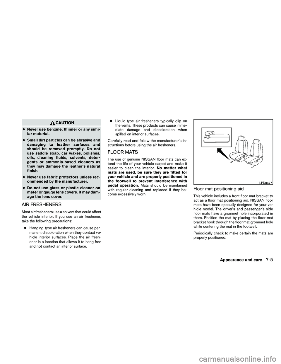 NISSAN ALTIMA 2010  Owners Manual CAUTION
●Never use benzine, thinner or any simi-
lar material.
● Small dirt particles can be abrasive and
damaging to leather surfaces and
should be removed promptly. Do not
use saddle soap, car w