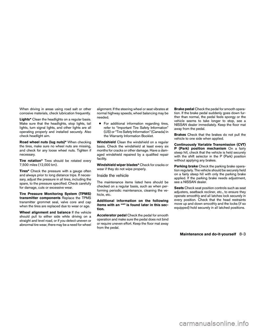NISSAN ALTIMA 2010 Owners Manual When driving in areas using road salt or other
corrosive materials, check lubrication frequently.
Lights*Clean the headlights on a regular basis.
Make sure that the headlights, stop lights, tail
light NISSAN ALTIMA 2010 Owners Manual When driving in areas using road salt or other
corrosive materials, check lubrication frequently.
Lights*Clean the headlights on a regular basis.
Make sure that the headlights, stop lights, tail
light