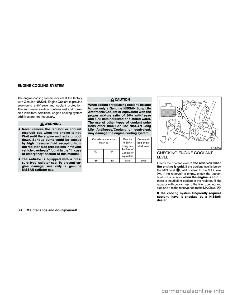 NISSAN ALTIMA 2010  Owners Manual The engine cooling system is filled at the factory
with Genuine NISSAN Engine Coolant to provide
year-round anti-freeze and coolant protection.
The anti-freeze solution contains rust and corro-
sion i
