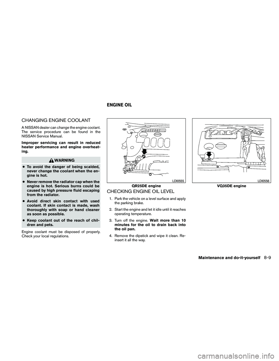 NISSAN ALTIMA 2010  Owners Manual CHANGING ENGINE COOLANT
A NISSAN dealer can change the engine coolant.
The service procedure can be found in the
NISSAN Service Manual.
Improper servicing can result in reduced
heater performance and 