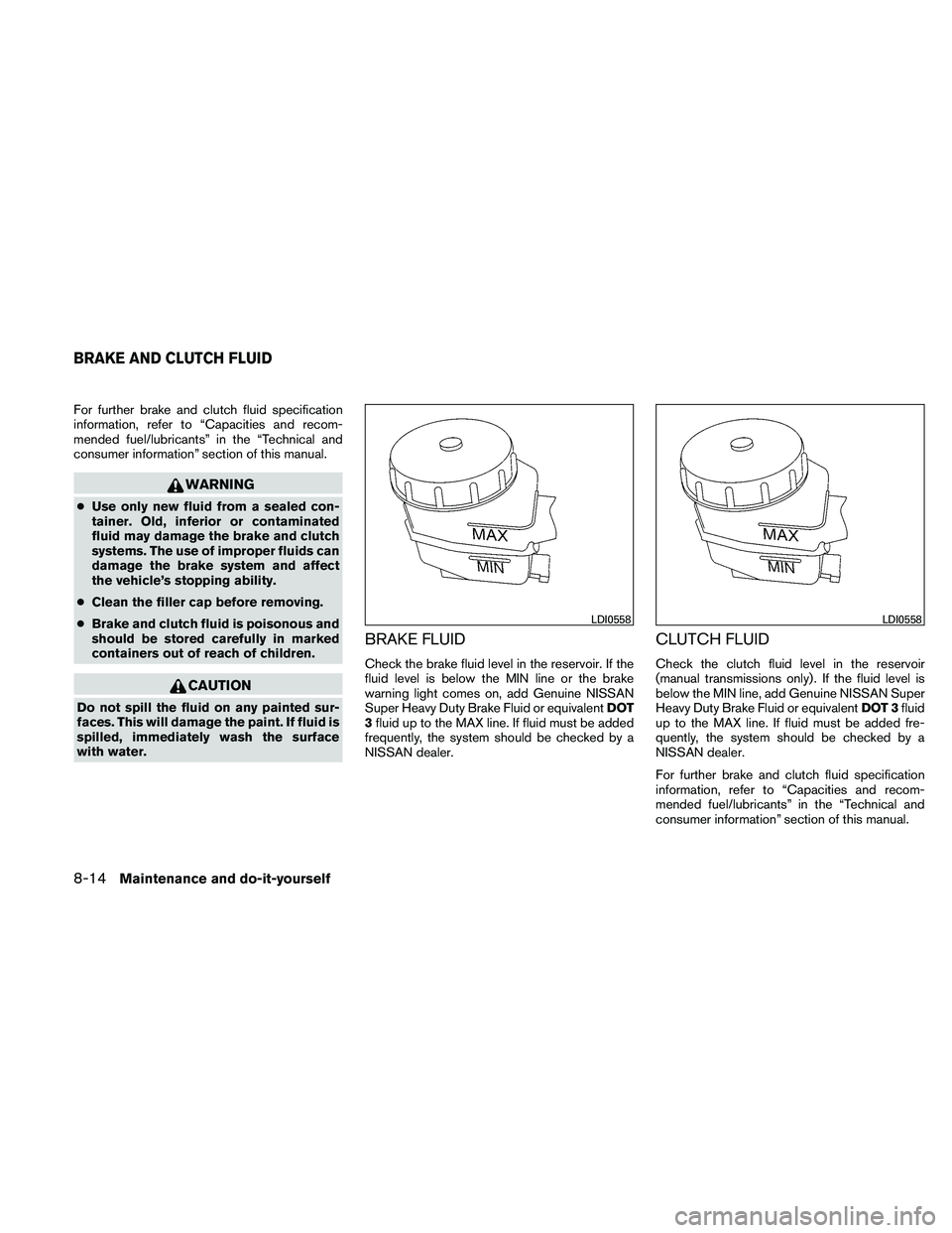 NISSAN ALTIMA 2010  Owners Manual For further brake and clutch fluid specification
information, refer to “Capacities and recom-
mended fuel/lubricants” in the “Technical and
consumer information” section of this manual. 
