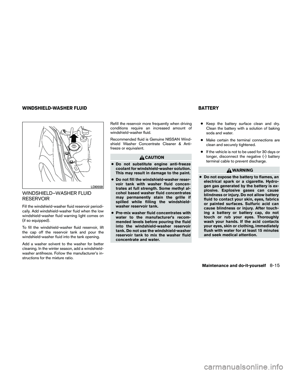 NISSAN ALTIMA 2010  Owners Manual WINDSHIELD–WASHER FLUID
RESERVOIR
Fill the windshield-washer fluid reservoir periodi-
cally. Add windshield-washer fluid when the low
windshield-washer fluid warning light comes on
(if so equipped) 