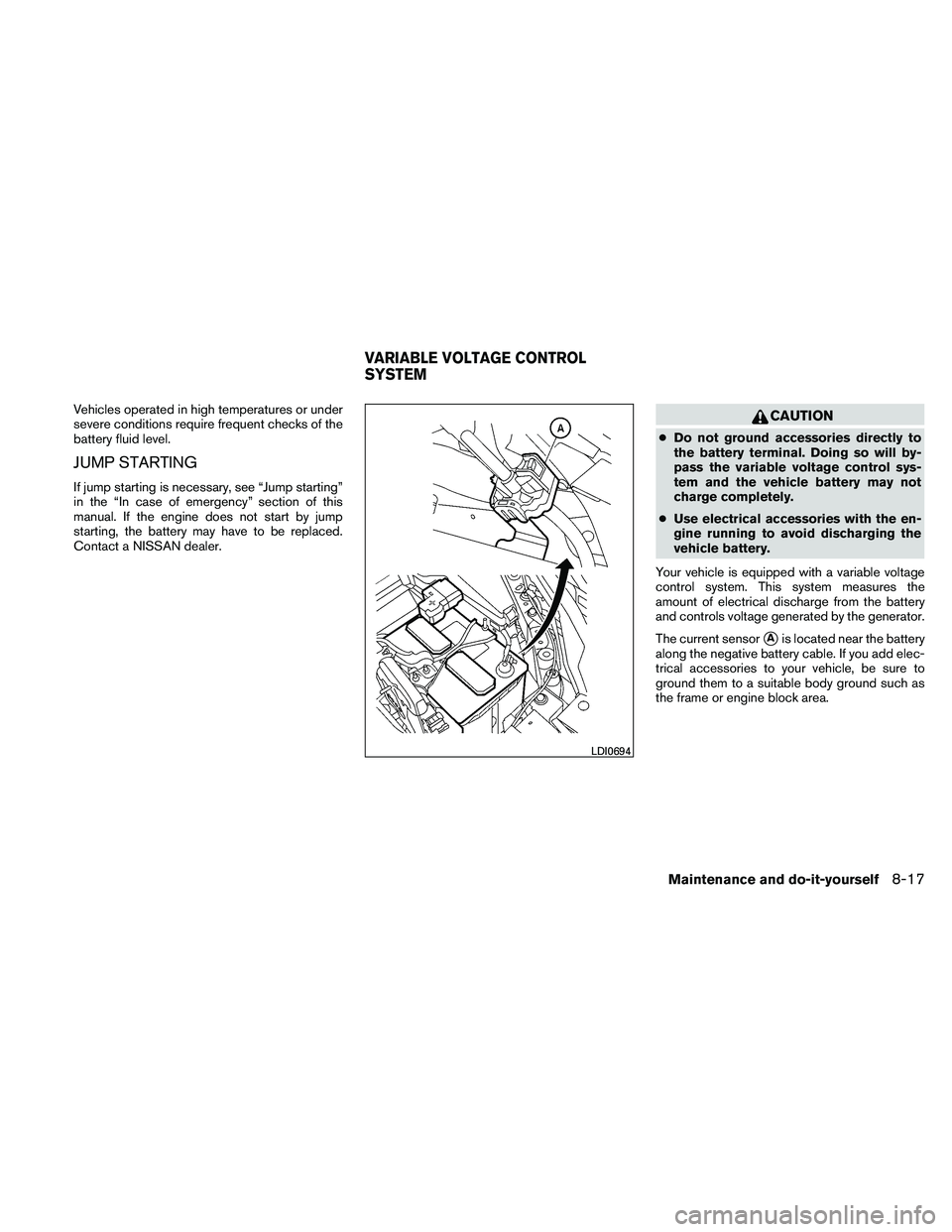 NISSAN ALTIMA 2010  Owners Manual Vehicles operated in high temperatures or under
severe conditions require frequent checks of the
battery fluid level.
JUMP STARTING
If jump starting is necessary, see “Jump starting”
in the “In 