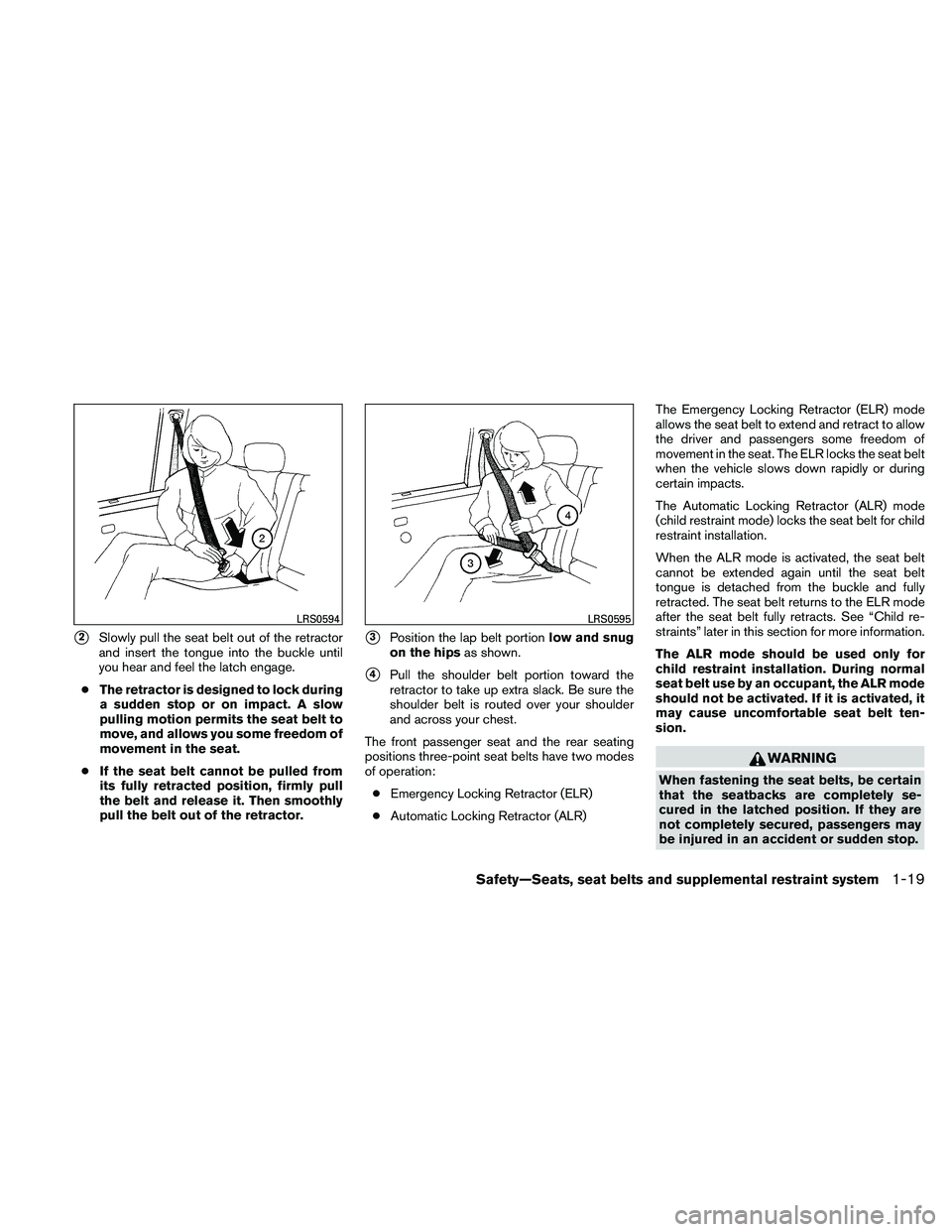 NISSAN ALTIMA 2010 Owners Guide 2Slowly pull the seat belt out of the retractor
and insert the tongue into the buckle until
you hear and feel the latch engage.
● The retractor is designed to lock during
a sudden stop or on impact