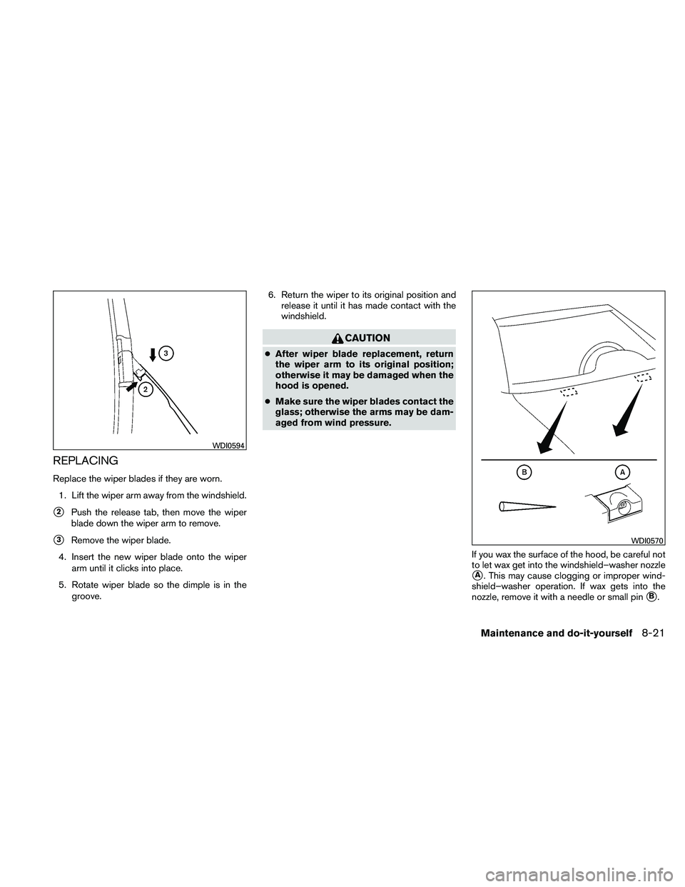 NISSAN ALTIMA 2010  Owners Manual REPLACING
Replace the wiper blades if they are worn.1. Lift the wiper arm away from the windshield.
2Push the release tab, then move the wiper
blade down the wiper arm to remove.
3Remove the wiper b
