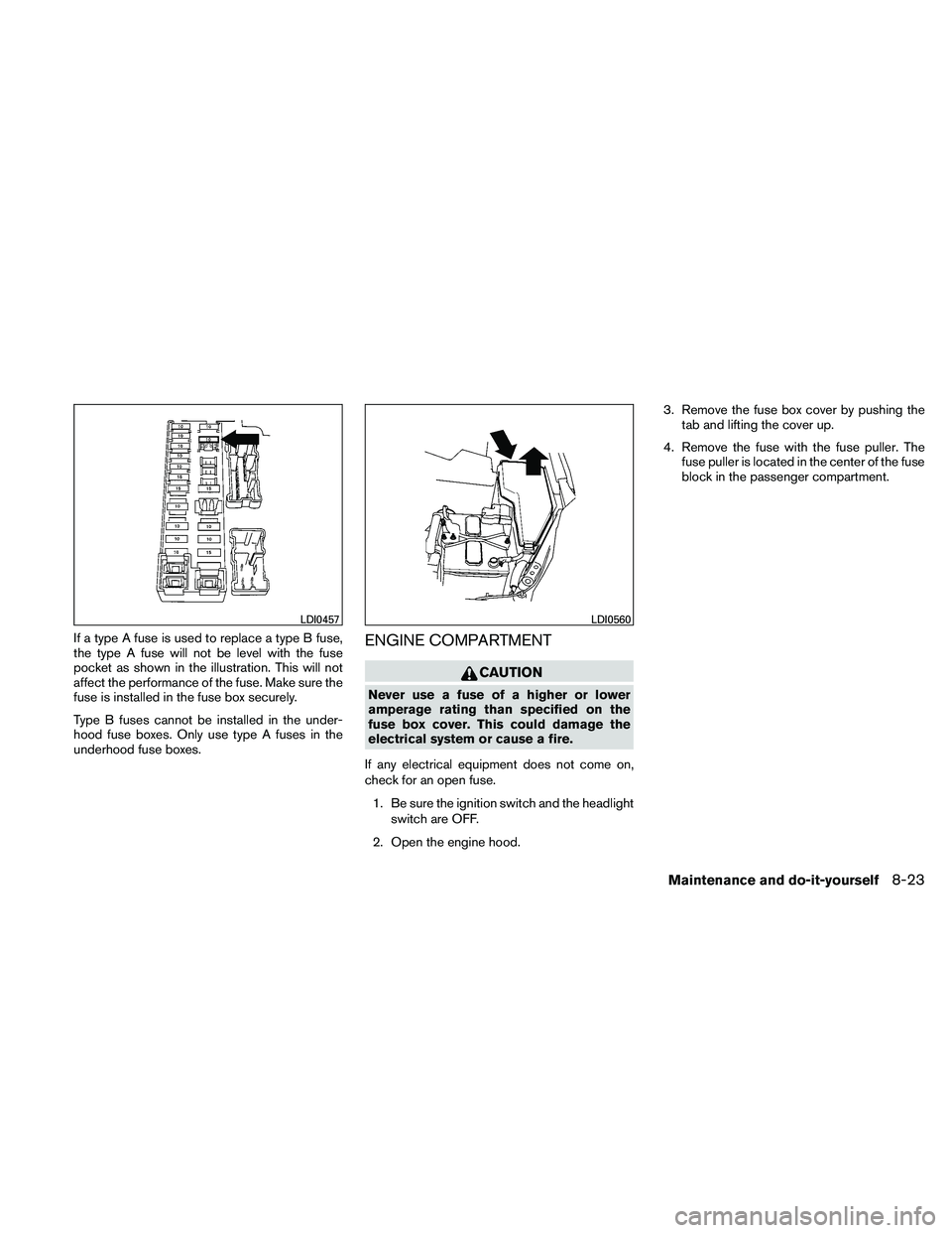 NISSAN ALTIMA 2010  Owners Manual If a type A fuse is used to replace a type B fuse,
the type A fuse will not be level with the fuse
pocket as shown in the illustration. This will not
affect the performance of the fuse. Make sure the
