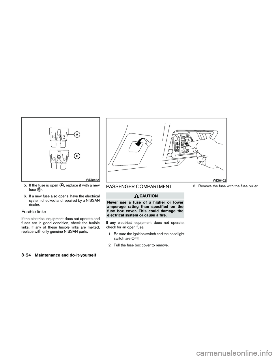 NISSAN ALTIMA 2010  Owners Manual 5. If the fuse is openA, replace it with a new
fuse
B.
6. If a new fuse also opens, have the electrical system checked and repaired by a NISSAN
dealer.
Fusible links
If the electrical equipment does