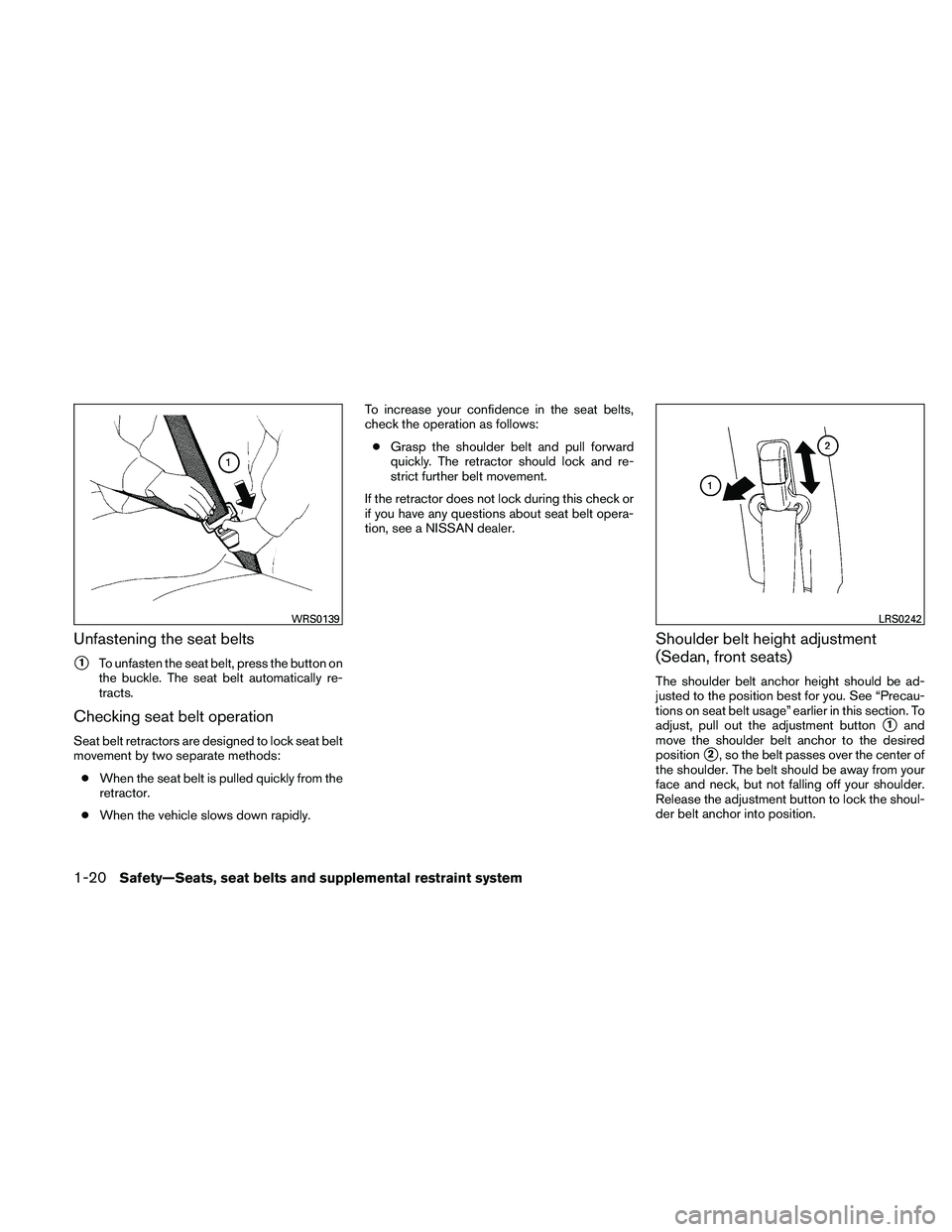 NISSAN ALTIMA 2010  Owners Manual Unfastening the seat belts
1To unfasten the seat belt, press the button on
the buckle. The seat belt automatically re-
tracts.
Checking seat belt operation
Seat belt retractors are designed to lock s