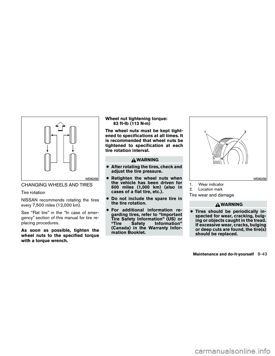 NISSAN ALTIMA 2010  Owners Manual CHANGING WHEELS AND TIRES
Tire rotation
NISSAN recommends rotating the tires
every 7,500 miles (12,000 km) .
See “Flat tire” in the “In case of emer-
gency” section of this manual for tire re-