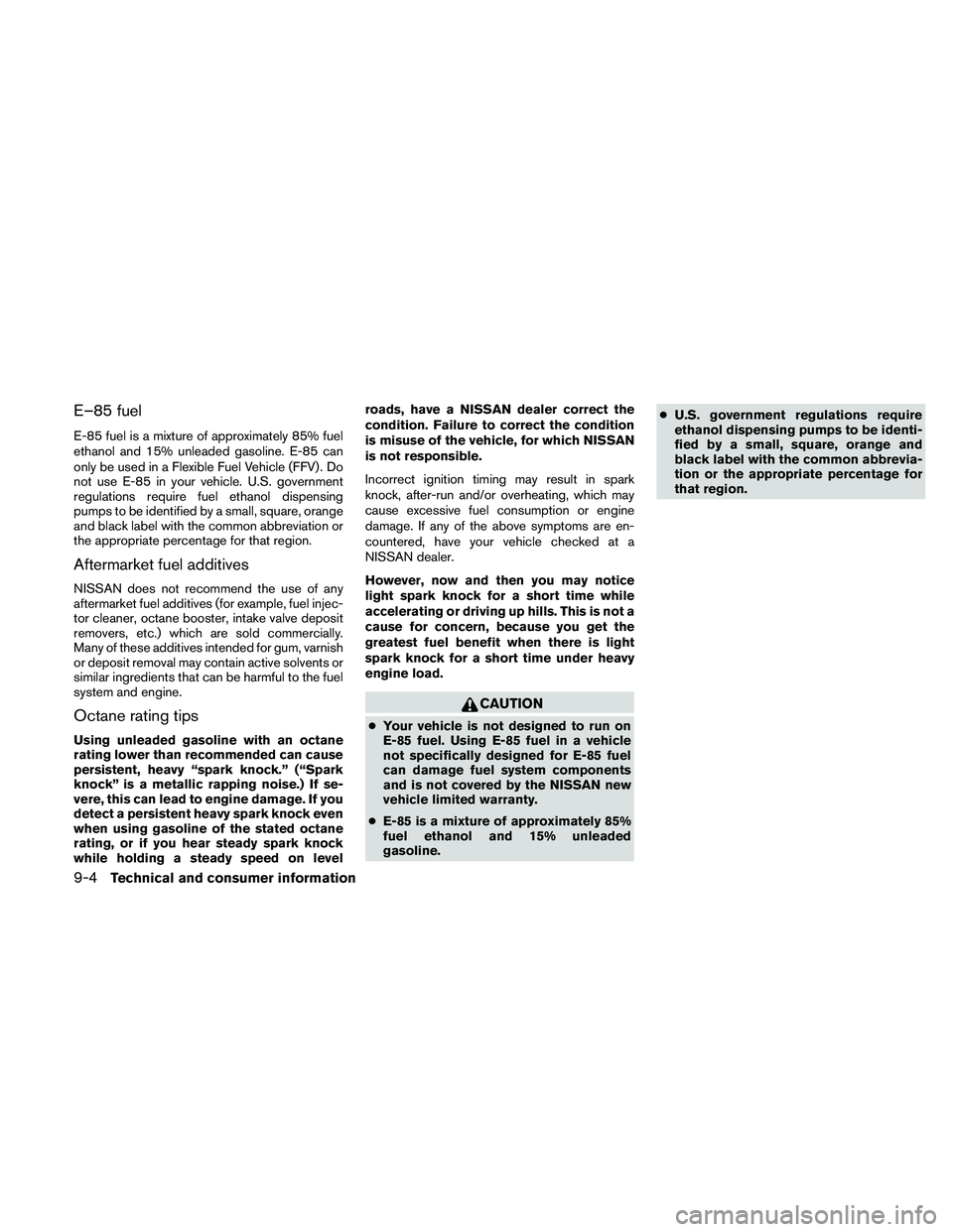 NISSAN ALTIMA 2010  Owners Manual E–85 fuel
E-85 fuel is a mixture of approximately 85% fuel
ethanol and 15% unleaded gasoline. E-85 can
only be used in a Flexible Fuel Vehicle (FFV) . Do
not use E-85 in your vehicle. U.S. governmen