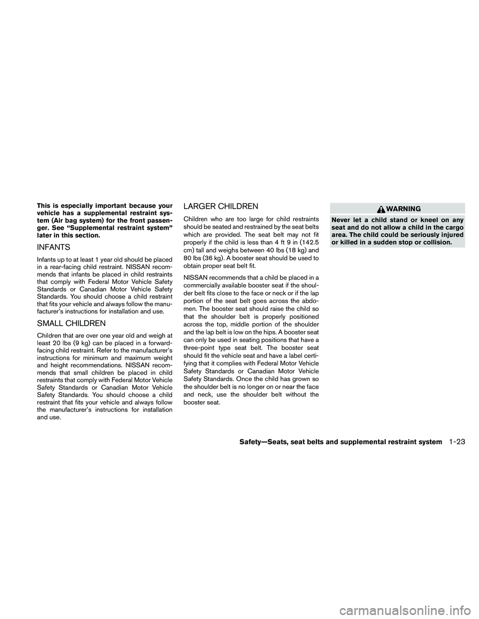 NISSAN ALTIMA 2010 Service Manual This is especially important because your
vehicle has a supplemental restraint sys-
tem (Air bag system) for the front passen-
ger. See “Supplemental restraint system”
later in this section.
INFAN