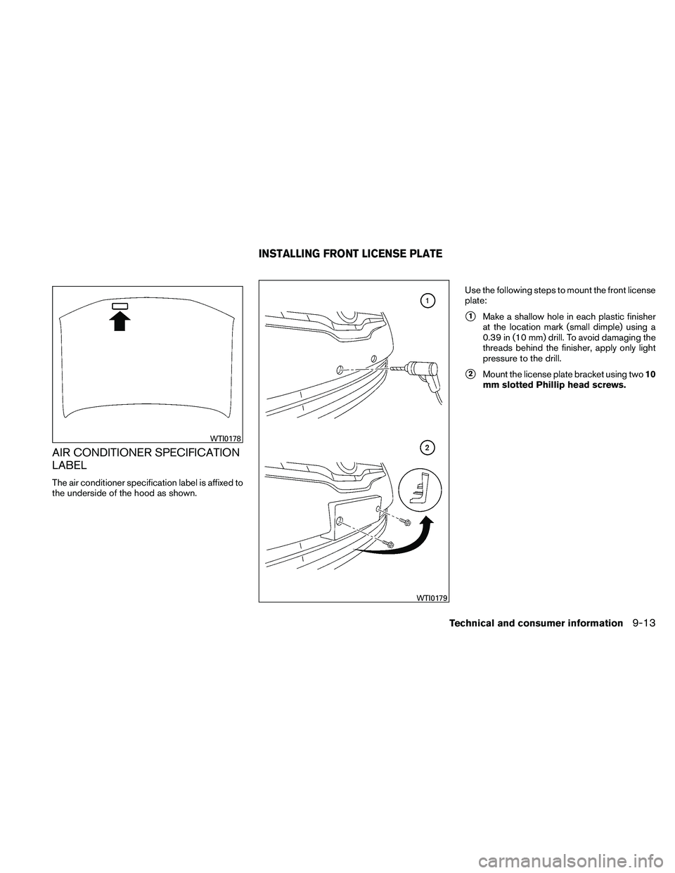 NISSAN ALTIMA 2010  Owners Manual AIR CONDITIONER SPECIFICATION
LABEL
The air conditioner specification label is affixed to
the underside of the hood as shown.Use the following steps to mount the front license
plate:
1Make a shallow 