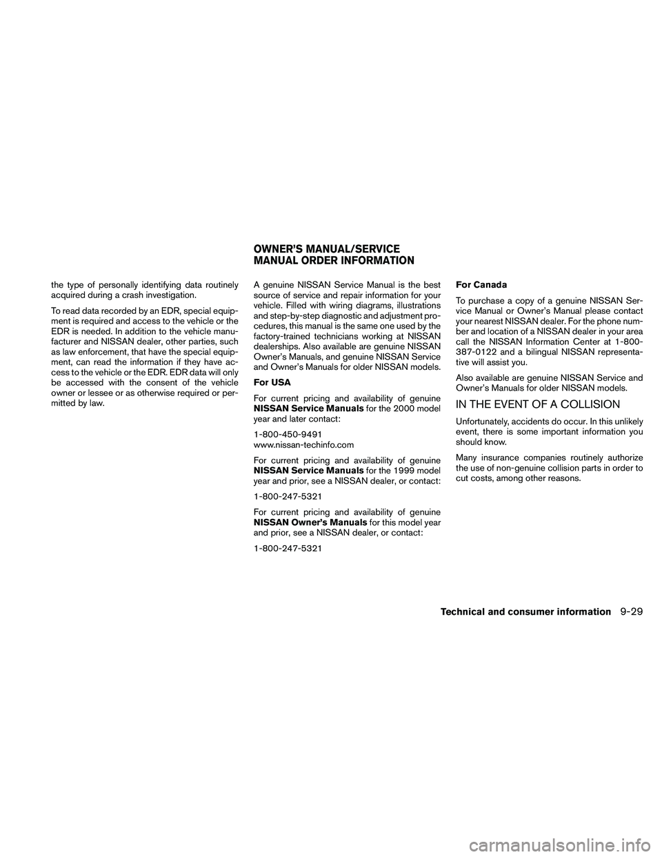 NISSAN ALTIMA 2010  Owners Manual the type of personally identifying data routinely
acquired during a crash investigation.
To read data recorded by an EDR, special equip-
ment is required and access to the vehicle or the
EDR is needed