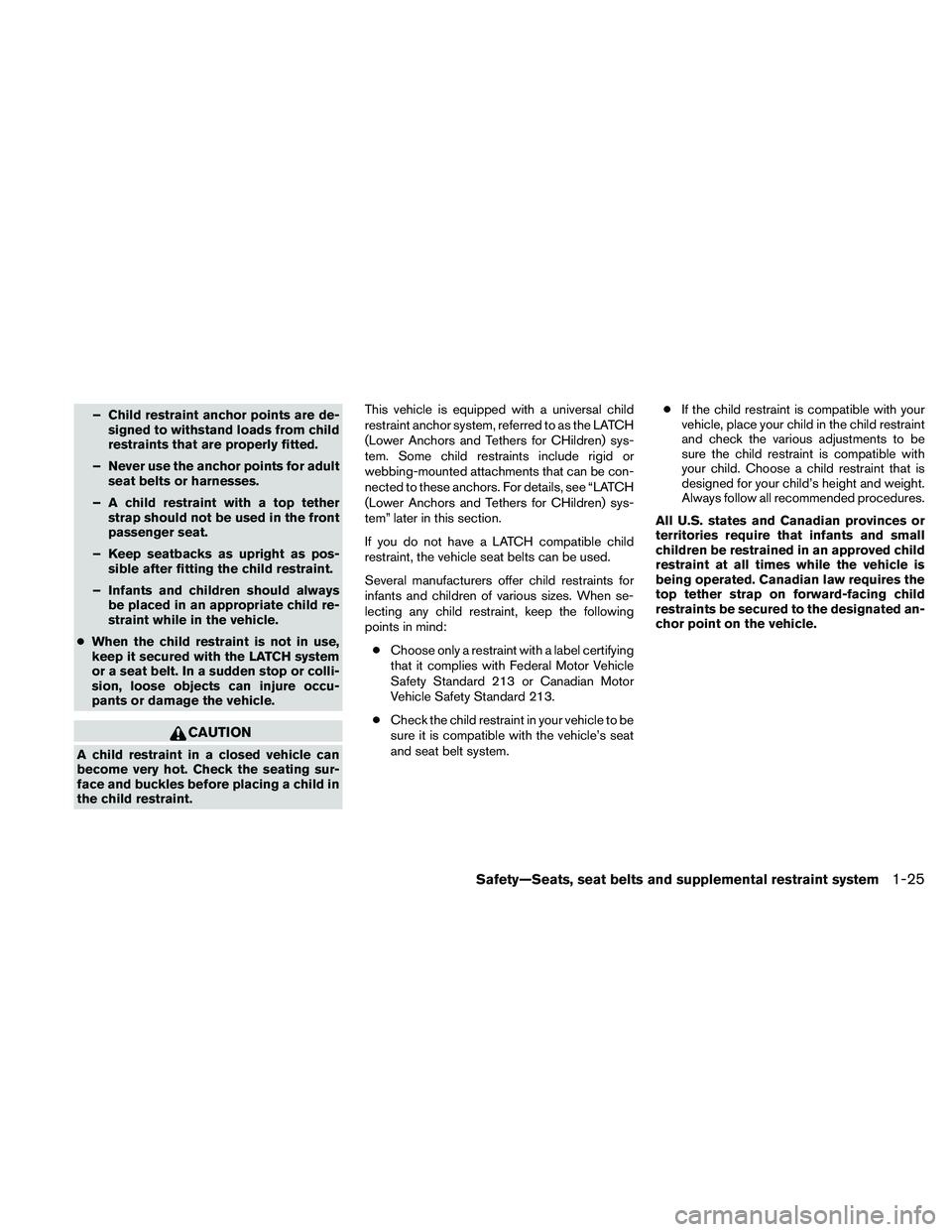 NISSAN ALTIMA 2010 Service Manual – Child restraint anchor points are de-signed to withstand loads from child
restraints that are properly fitted.
– Never use the anchor points for adult seat belts or harnesses.
– A child restra