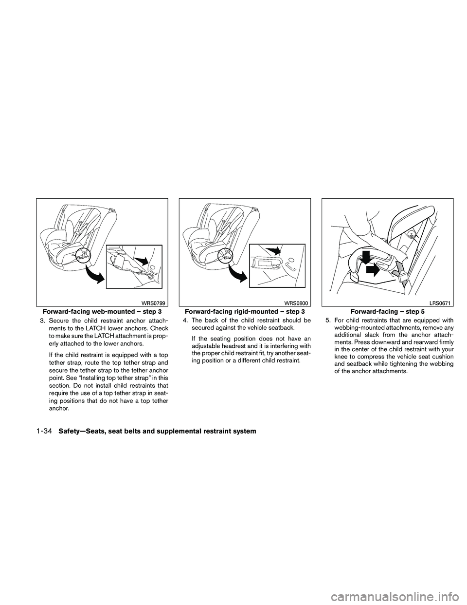 NISSAN ALTIMA 2010 Workshop Manual 3. Secure the child restraint anchor attach-ments to the LATCH lower anchors. Check
to make sure the LATCH attachment is prop-
erly attached to the lower anchors.
If the child restraint is equipped wi