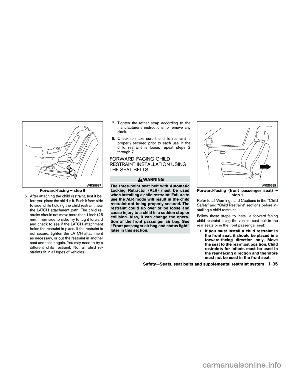 NISSAN ALTIMA 2010 Workshop Manual 6. After attaching the child restraint, test it be-fore you place the child in it. Push it from side
to side while holding the child restraint near
the LATCH attachment path. The child re-
straint sho