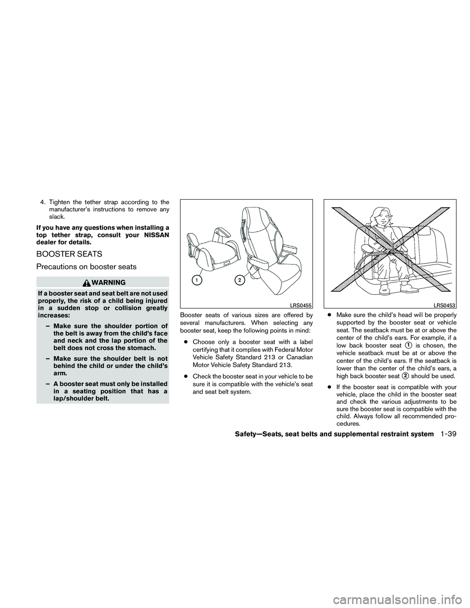 NISSAN ALTIMA 2010 Workshop Manual 4. Tighten the tether strap according to themanufacturer’s instructions to remove any
slack.
If you have any questions when installing a
top tether strap, consult your NISSAN
dealer for details.
BOO