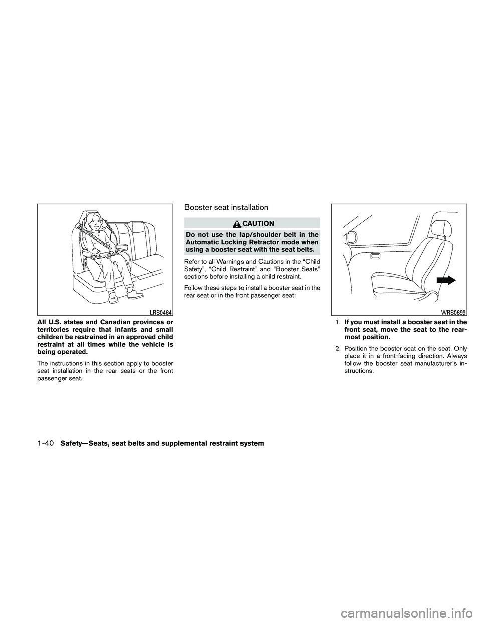 NISSAN ALTIMA 2010 Workshop Manual All U.S. states and Canadian provinces or
territories require that infants and small
children be restrained in an approved child
restraint at all times while the vehicle is
being operated.
The instruc