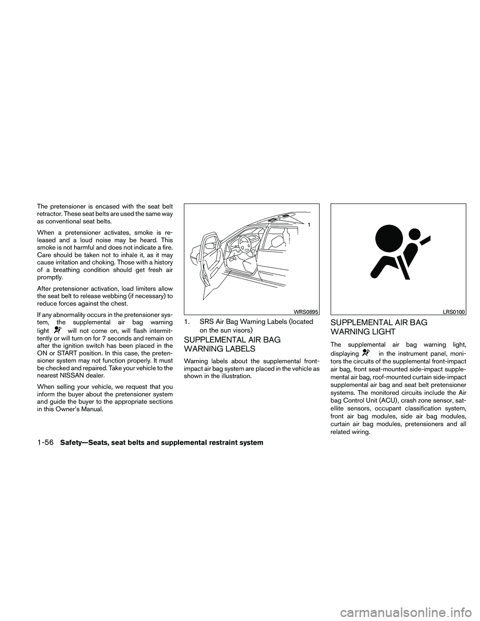 NISSAN ALTIMA 2010 Manual PDF The pretensioner is encased with the seat belt
retractor. These seat belts are used the same way
as conventional seat belts.
When a pretensioner activates, smoke is re-
leased and a loud noise may be 