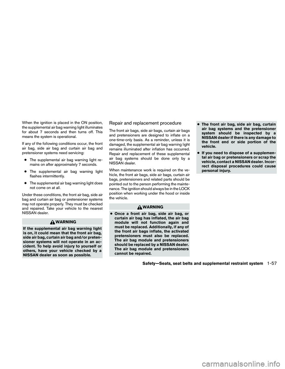 NISSAN ALTIMA 2010 Manual PDF When the ignition is placed in the ON position,
the supplemental air bag warning light illuminates
for about 7 seconds and then turns off. This
means the system is operational.
If any of the following