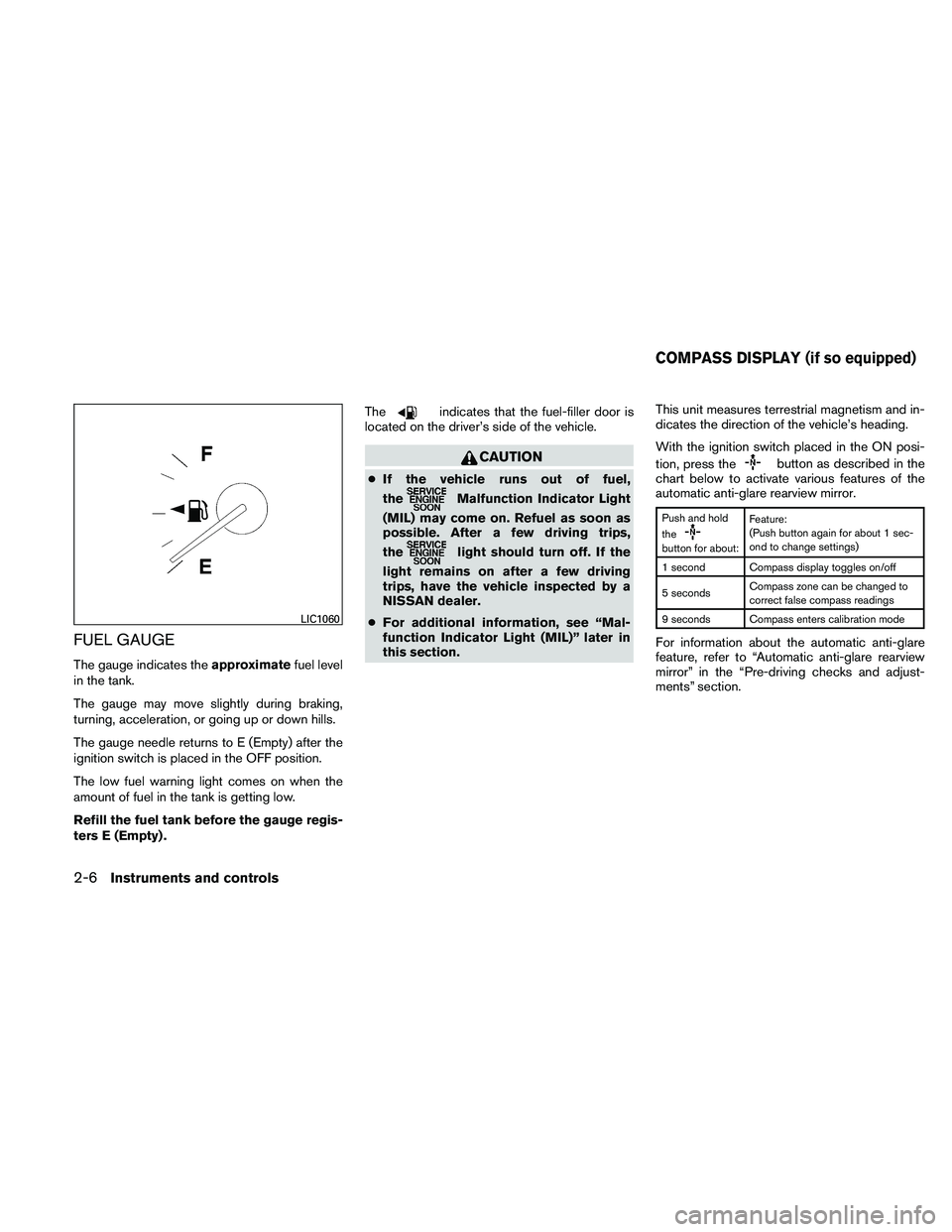 NISSAN ALTIMA 2010 Manual Online FUEL GAUGE
The gauge indicates theapproximatefuel level
in the tank.
The gauge may move slightly during braking,
turning, acceleration, or going up or down hills.
The gauge needle returns to E (Empty)