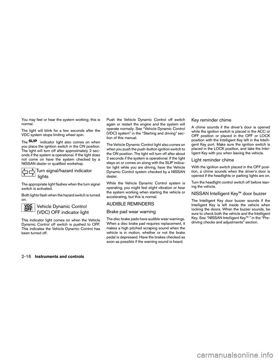 NISSAN ALTIMA 2010  Owners Manual You may feel or hear the system working; this is
normal.
The light will blink for a few seconds after the
VDC system stops limiting wheel spin.
The 