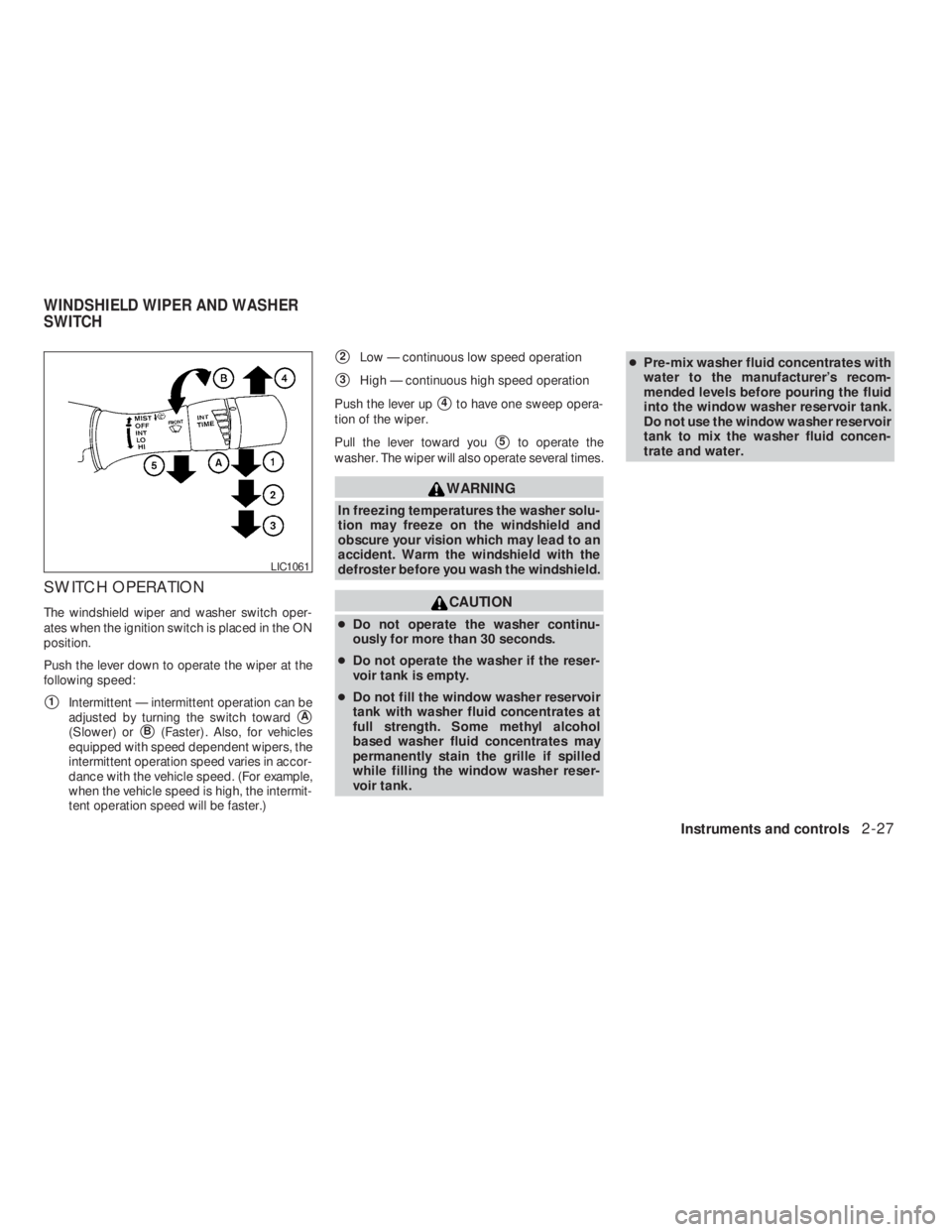NISSAN ALTIMA 2009  Owners Manual CAUTION
●Do not operate the washer continu-
ously for more than 30 seconds.
●Do not operate the washer if the reser-
voir tank is empty.
●Do not fill the window washer reservoir
tank with washer