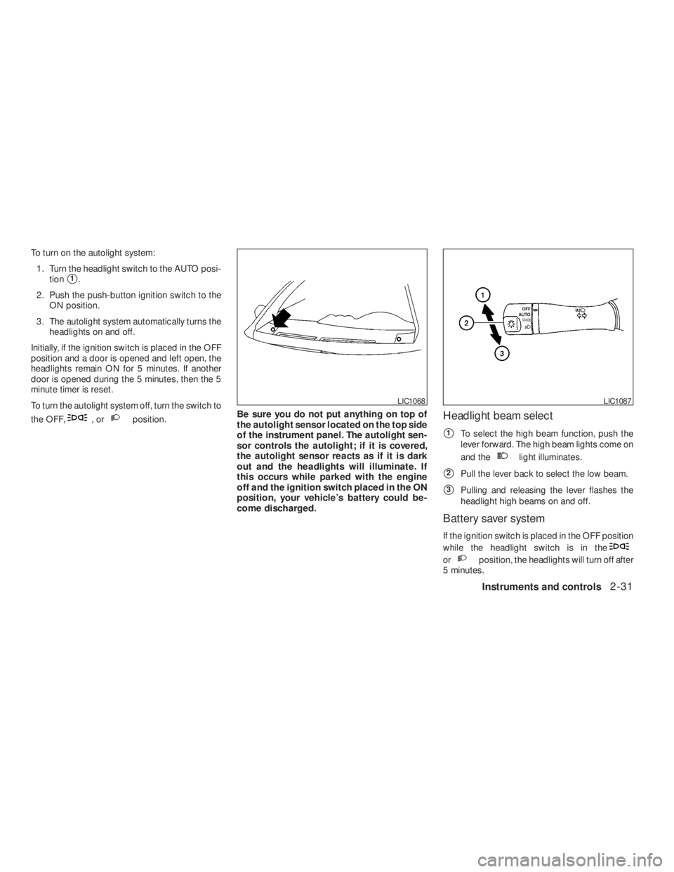 NISSAN ALTIMA 2009  Owners Manual ,orposition.Be sure you do not put anything on top of
the autolight sensor located on the top side
of the instrument panel. The autolight sen-
sor controls the autolight; if it is covered,
the autolig