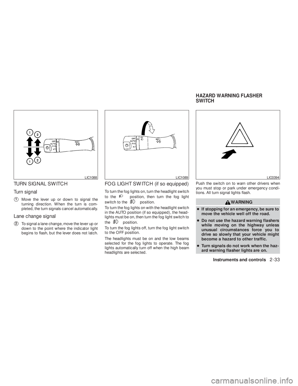 NISSAN ALTIMA 2009  Owners Manual position, then turn the fog light
switch to the
position.
To turn the fog lights on with the headlight switch
in the AUTO position (if so equipped) , the head-
lights must be on, then turn the fog lig