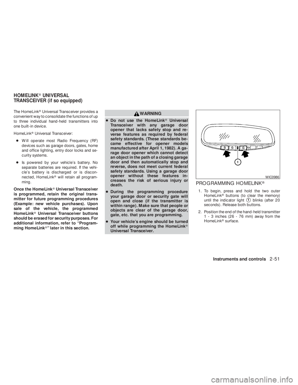 NISSAN ALTIMA 2009  Owners Manual WARNING
●Do not use the HomeLinkUniversal
Transceiver with any garage door
opener that lacks safety stop and re-
verse features as required by federal
safety standards. (These standards be-
came ef