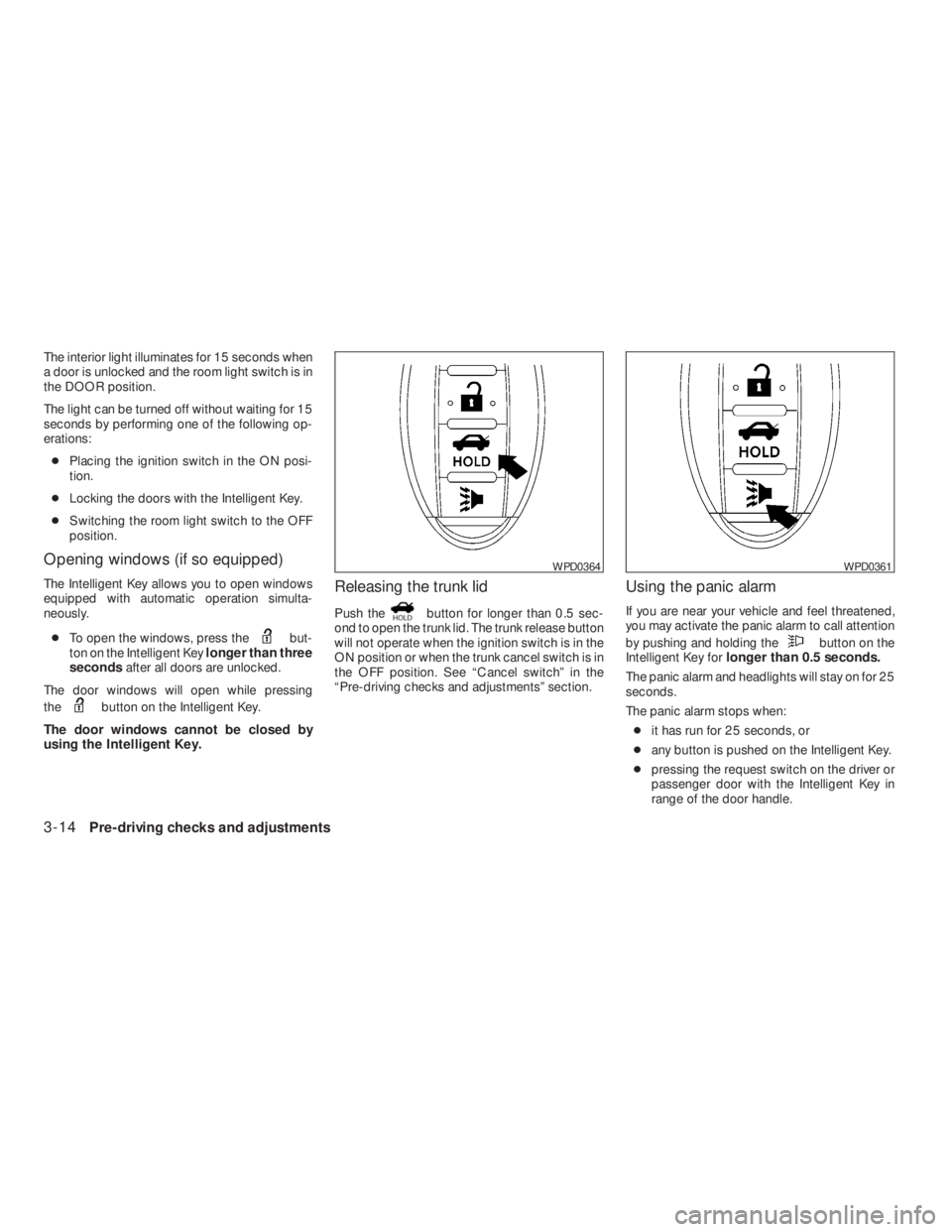 NISSAN ALTIMA 2009 Owners Manual but-
ton on the Intelligent Keylonger than three
secondsafter all doors are unlocked.
The door windows will open while pressing
the
button on the Intelligent Key.
The door windows cannot be closed by
NISSAN ALTIMA 2009 Owners Manual but-
ton on the Intelligent Keylonger than three
secondsafter all doors are unlocked.
The door windows will open while pressing
the
button on the Intelligent Key.
The door windows cannot be closed by