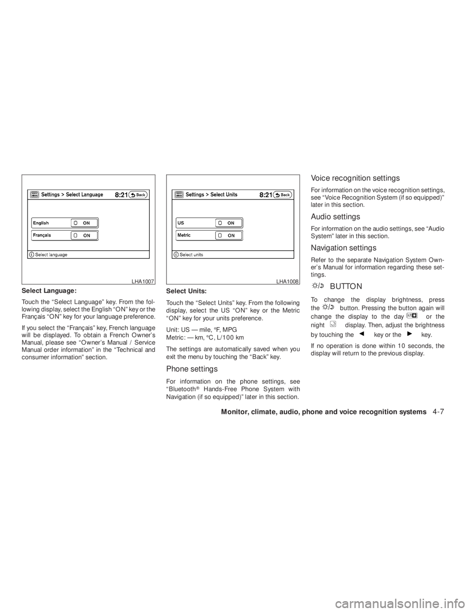 NISSAN ALTIMA 2009  Owners Manual BUTTON
To change the display brightness, press
the
button. Pressing the button again will
change the display to the day
or the
night
display. Then, adjust the brightness
by touching the
key or thekey.