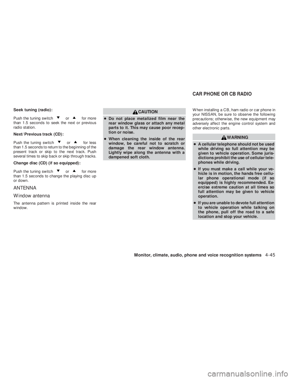 NISSAN ALTIMA 2009  Owners Manual orfor more
than 1.5 seconds to seek the next or previous
radio station.
Next/Previous track (CD):
Push the tuning switch
orfor less
than 1.5 seconds to return to the beginning of the
present track or 