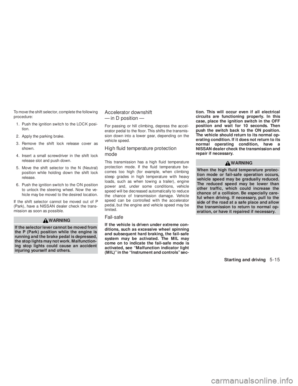 NISSAN ALTIMA 2009  Owners Manual WARNING
When the high fluid temperature protec-
tion mode or fail-safe operation occurs,
vehicle speed may be gradually reduced.
The reduced speed may be lower than
other traffic, which could increase