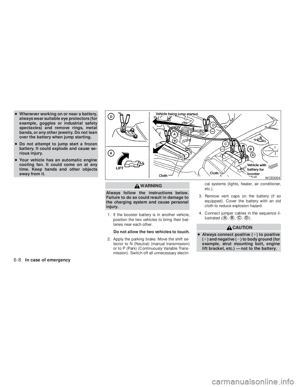 NISSAN ALTIMA 2009  Owners Manual WARNING
Always follow the instructions below.
Failure to do so could result in damage to
the charging system and cause personal
injury.
1. If the booster battery is in another vehicle,
position the tw