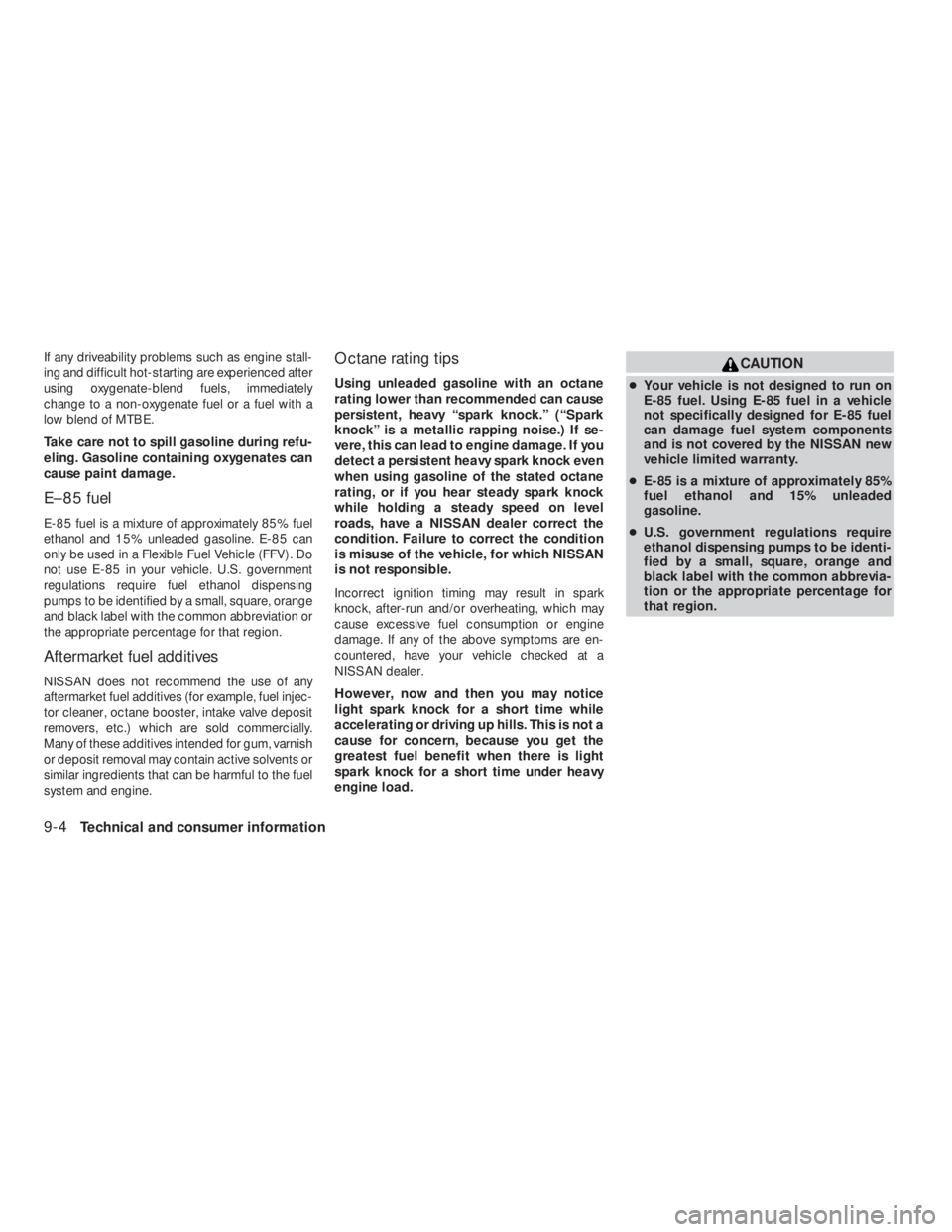 NISSAN ALTIMA 2009  Owners Manual CAUTION
●Your vehicle is not designed to run on
E-85 fuel. Using E-85 fuel in a vehicle
not specifically designed for E-85 fuel
can damage fuel system components
and is not covered by the NISSAN new