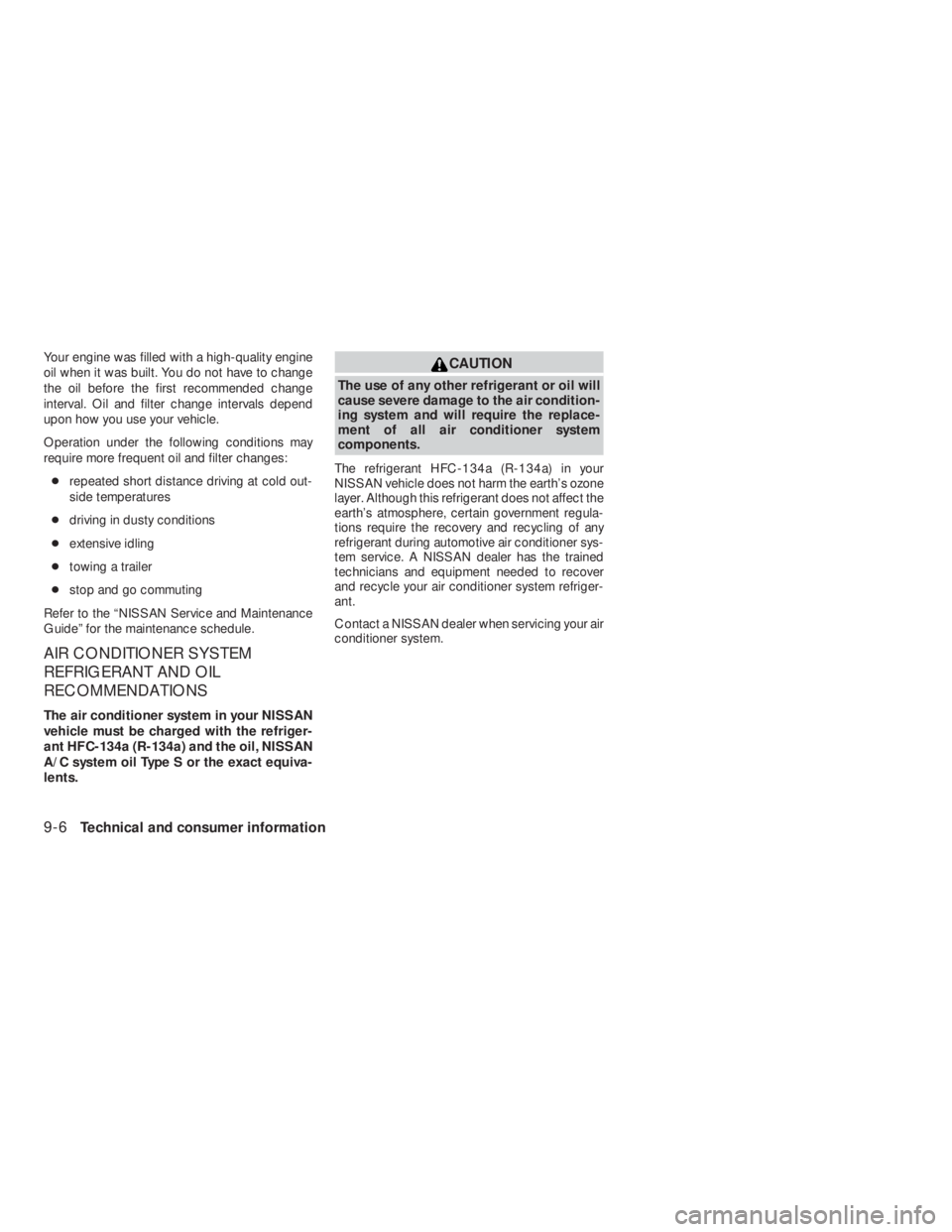NISSAN ALTIMA 2009  Owners Manual CAUTION
The use of any other refrigerant or oil will
cause severe damage to the air condition-
ing system and will require the replace-
ment of all air conditioner system
components.
The refrigerant H