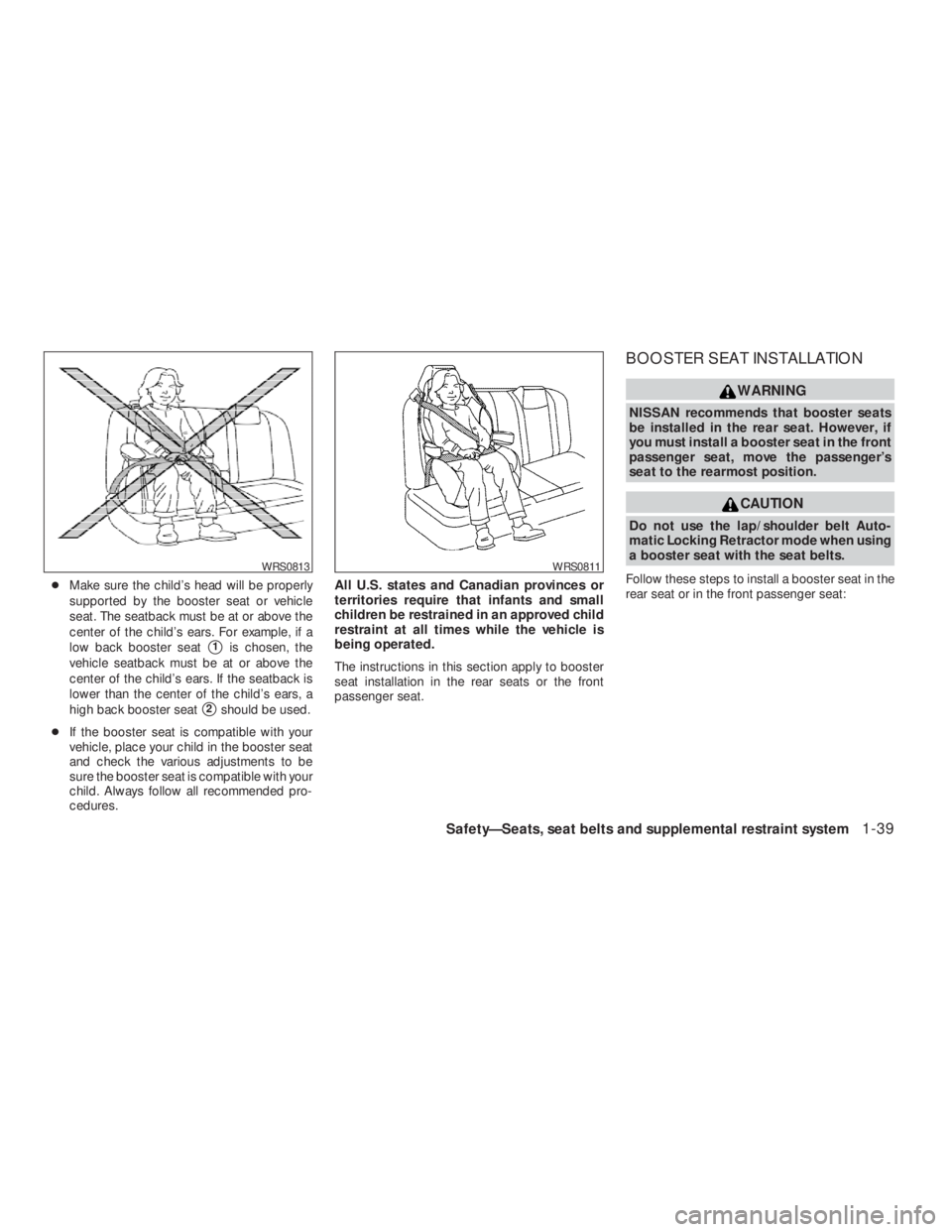 NISSAN ALTIMA 2009 Workshop Manual CAUTION
Do not use the lap/shoulder belt Auto-
matic Locking Retractor mode when using
a booster seat with the seat belts.
Follow these steps to install a booster seat in the
rear seat or in the front