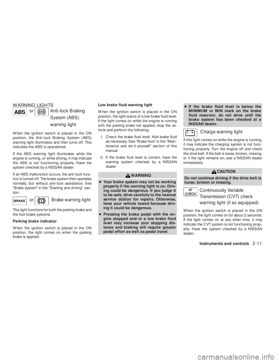 NISSAN ALTIMA 2009 Manual Online orAnti-lock Braking
System (ABS)
warning light
When the ignition switch is placed in the ON
position, the Anti-lock Braking System (ABS)
warning light illuminates and then turns off. This
indicates th