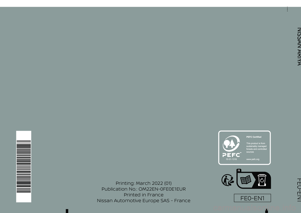 NISSAN ARIYA 2023  Owners Manual FR
Printing: March 2022 (01)
Publication No.: OM22EN-0FE0E1EUR Printed in France
Nissan Automotive Europe SAS - France
ARIYA
OWNER'S MANUAL
NISSAN ARIYA
FE0-EN1
FE0-EN1
                           