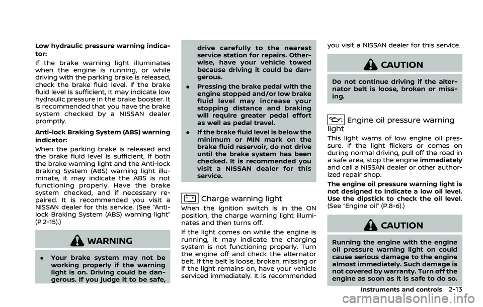 NISSAN ARMADA 2023  Owners Manual Low hydraulic pressure warning indica-
tor:
If the brake warning light illuminates
when the engine is running, or while
driving with the parking brake is released,
check the brake fluid level. If the 