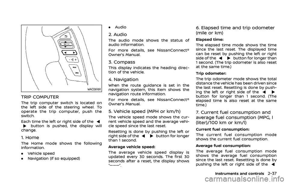 NISSAN ARMADA 2023 Owners Manual WAC0616X
TRIP COMPUTER
The trip computer switch is located on
the left side of the steering wheel. To
operate the trip computer, push the
switch.
Each time the left or right side of the
button is push NISSAN ARMADA 2023 Owners Manual WAC0616X
TRIP COMPUTER
The trip computer switch is located on
the left side of the steering wheel. To
operate the trip computer, push the
switch.
Each time the left or right side of the
button is push