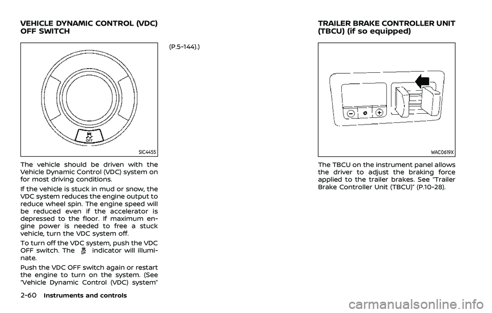 NISSAN ARMADA 2023 Owners Manual 2-60Instruments and controls
SIC4455
The vehicle should be driven with the
Vehicle Dynamic Control (VDC) system on
for most driving conditions.
If the vehicle is stuck in mud or snow, the
VDC system r NISSAN ARMADA 2023 Owners Manual 2-60Instruments and controls
SIC4455
The vehicle should be driven with the
Vehicle Dynamic Control (VDC) system on
for most driving conditions.
If the vehicle is stuck in mud or snow, the
VDC system r