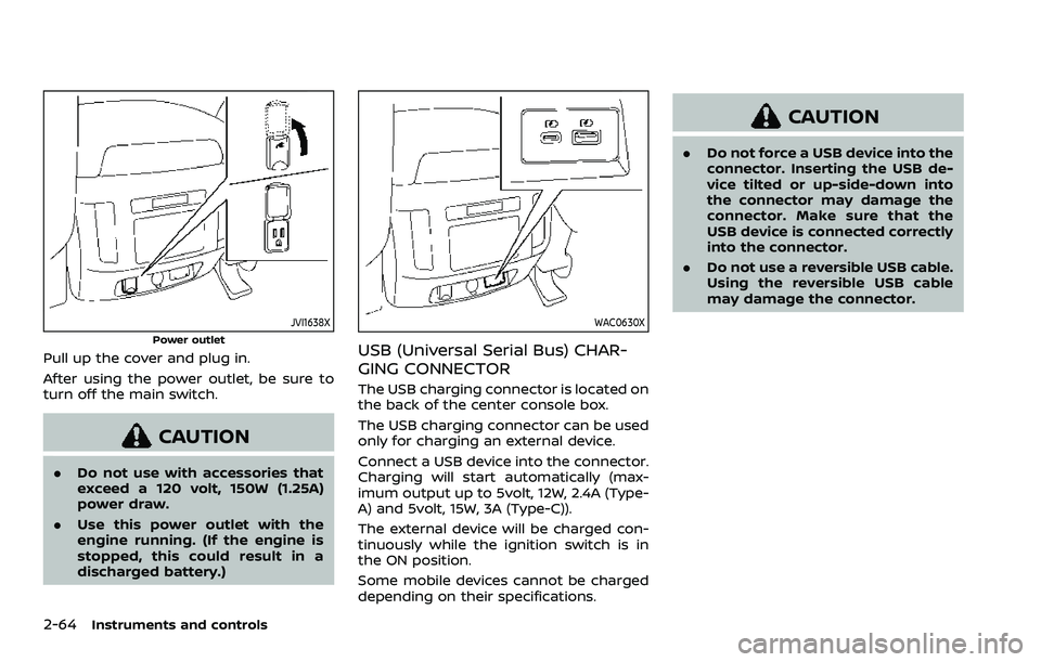 NISSAN ARMADA 2023 Owners Manual 2-64Instruments and controls
JVI1638X
Power outlet
Pull up the cover and plug in.
After using the power outlet, be sure to
turn off the main switch.
CAUTION
.Do not use with accessories that
exceed a NISSAN ARMADA 2023 Owners Manual 2-64Instruments and controls
JVI1638X
Power outlet
Pull up the cover and plug in.
After using the power outlet, be sure to
turn off the main switch.
CAUTION
.Do not use with accessories that
exceed a