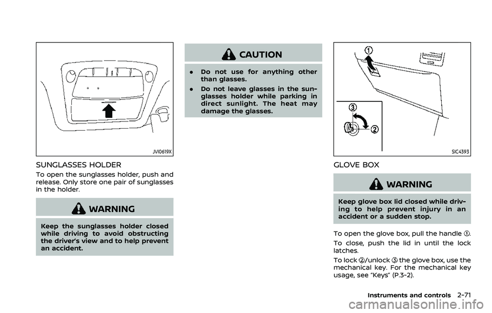 NISSAN ARMADA 2023 Owners Manual JVI0619X
SUNGLASSES HOLDER
To open the sunglasses holder, push and
release. Only store one pair of sunglasses
in the holder.
WARNING
Keep the sunglasses holder closed
while driving to avoid obstructin NISSAN ARMADA 2023 Owners Manual JVI0619X
SUNGLASSES HOLDER
To open the sunglasses holder, push and
release. Only store one pair of sunglasses
in the holder.
WARNING
Keep the sunglasses holder closed
while driving to avoid obstructin